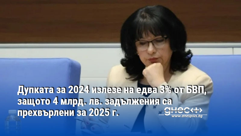 Дупката за 2024 излезе на едва 3% от БВП, защото 4 млрд. лв. задължения са прехвърлени за 2025 г.