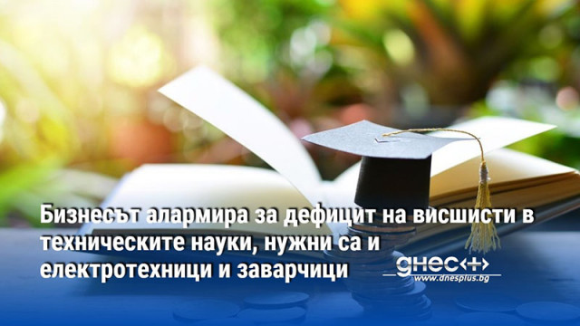 Бизнесът алармира за дефицит на висшисти в техническите науки, нужни са и електротехници и заварчици