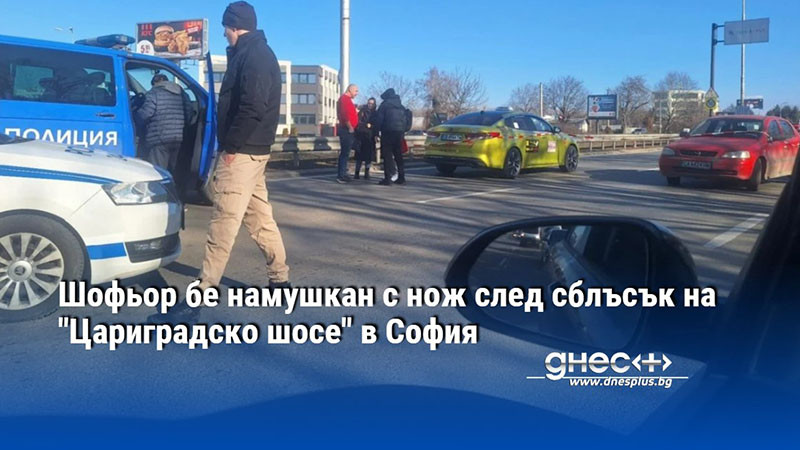 Шофьор бе намушкан с нож след сблъсък на "Цариградско шосе" в София