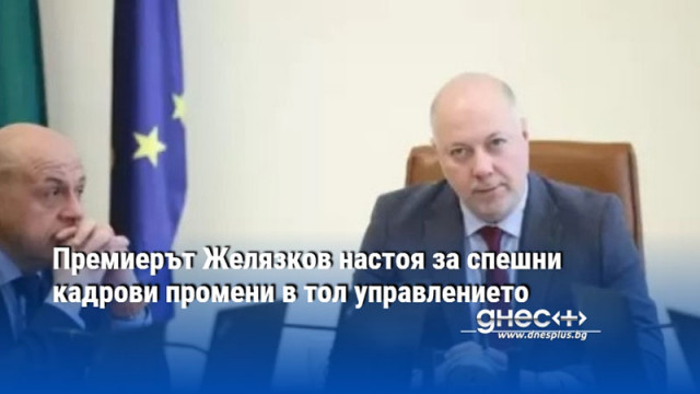 Премиерът Желязков настоя за спешни кадрови промени в тол управлението