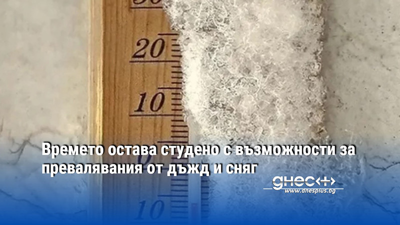 Времето остава студено с възможности за превалявания от дъжд и сняг