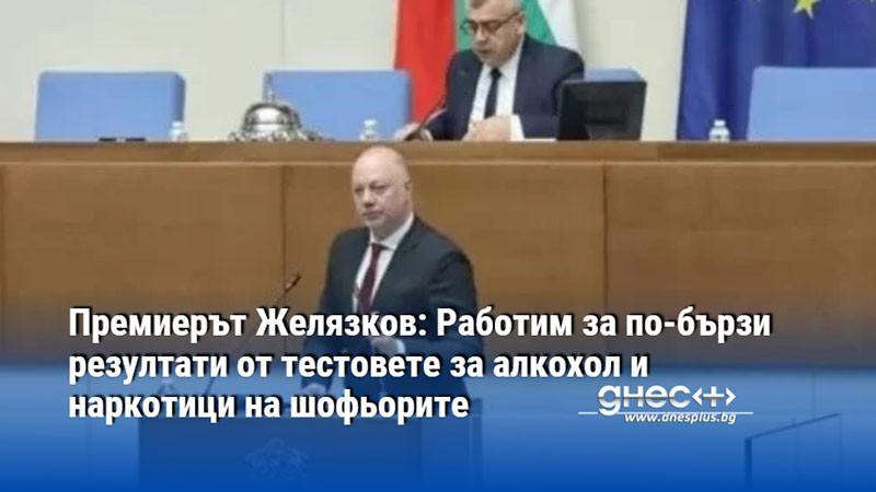 Премиерът Желязков: Работим за по-бързи резултати от тестовете за алкохол и наркотици на шофьорите