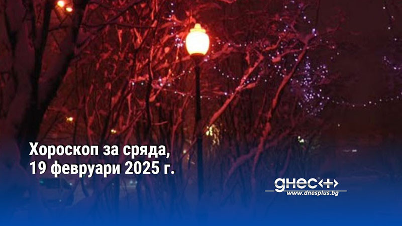 Хороскоп за сряда, 19 февруари 2025 г.