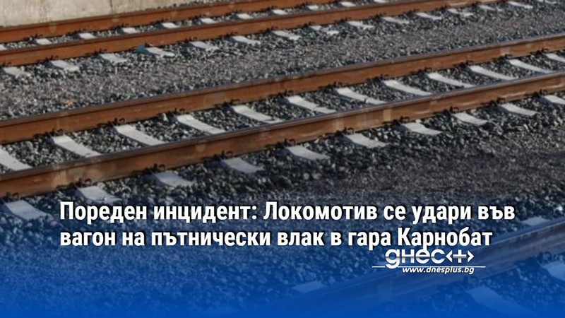 Пореден инцидент: Локомотив се удари във вагон на пътнически влак в гара Карнобат