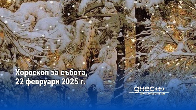 Хороскоп за събота, 22 февруари 2025 г.