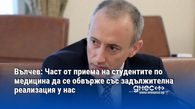 Вълчев: Част от приема на студентите по медицина да се обвърже със задължителна реализация у нас