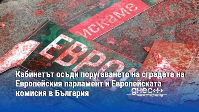 Кабинетът осъди поругаването на сградата на Европейския парламент и Европейската комисия в България