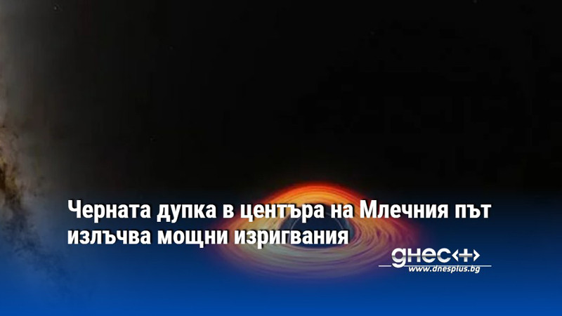 Черната дупка в центъра на Млечния път излъчва мощни изригвания