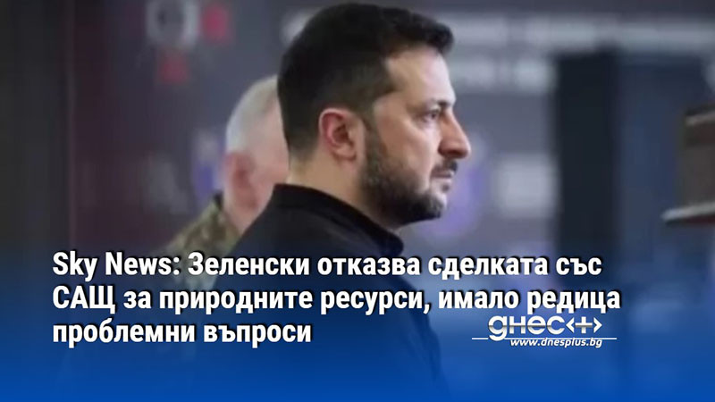 Sky News: Зеленски отказва сделката със САЩ за природните ресурси, имало редица проблемни въпроси