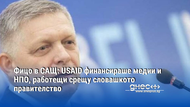 Фицо в САЩ: USAID финансираше медии и НПО, работещи срещу словашкото правителство