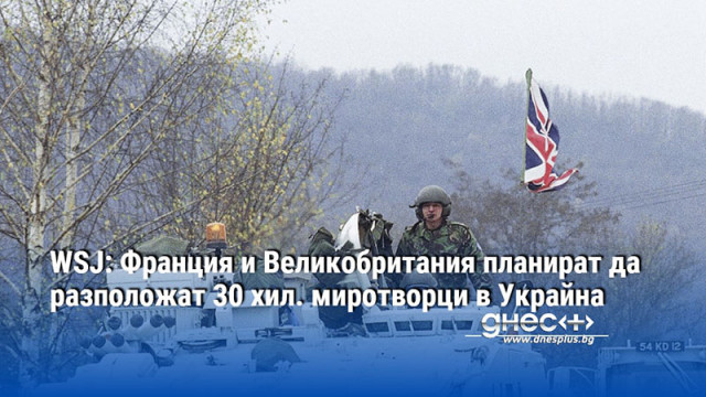 WSJ: Франция и Великобритания планират да разположат 30 хил. миротворци в Украйна