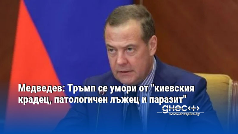 Медведев: Тръмп се умори от "киевския крадец, патологичен лъжец и паразит"