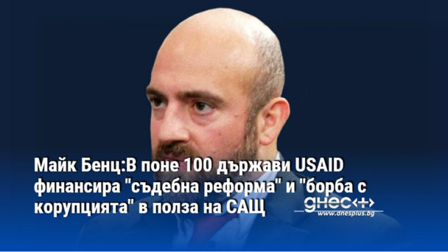 Майк Бенц:В поне 100 държави USAID финансира "съдебна реформа" и "борба с корупцията" в полза на САЩ