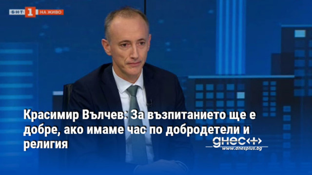 Красимир Вълчев: За възпитанието ще е добре, ако имаме час по добродетели и религия