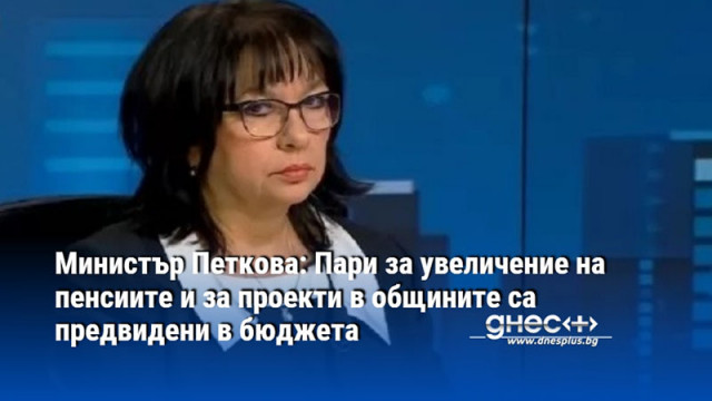 Министър Петкова: Пари за увеличение на пенсиите и за проекти в общините са предвидени в бюджета