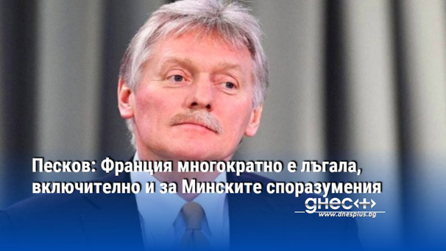 Песков: Франция многократно е лъгала, включително и за Минските споразумения