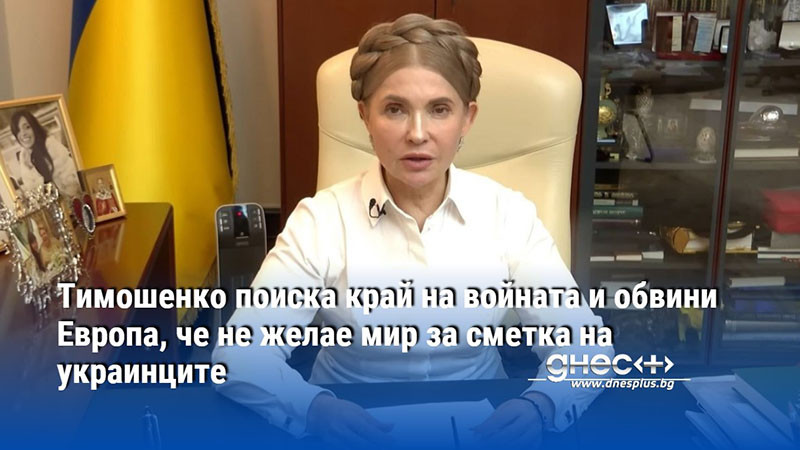 Тимошенко поиска край на войната и обвини Европа, че не желае мир за сметка на украинците