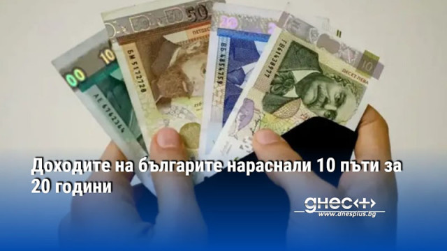 Доходите на българите нараснали 10 пъти за 20 години