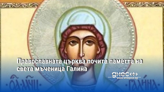 Православната църква почита паметта на света мъченица Галина