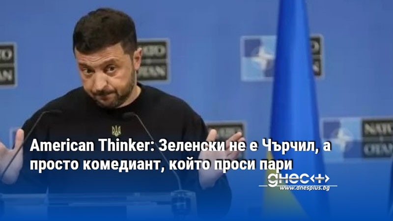 American Thinker: Зеленски не е Чърчил, а просто комедиант, който проси пари