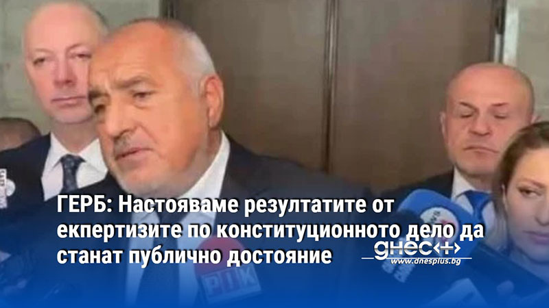 ГЕРБ: Настояваме резултатите от екпертизите по конституционното дело да станат публично достояние