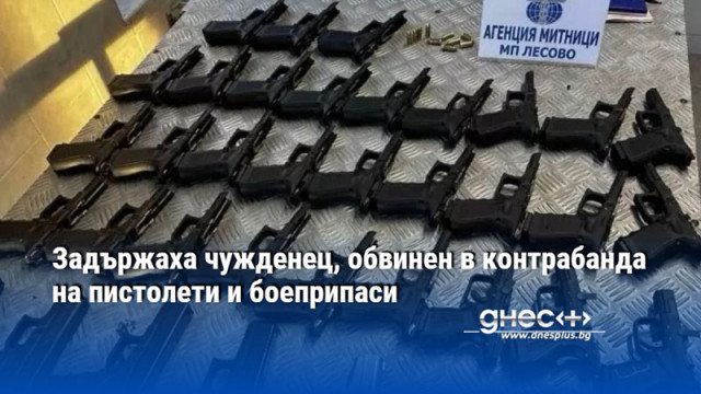 Задържаха чужденец, обвинен в контрабанда на пистолети и боеприпаси