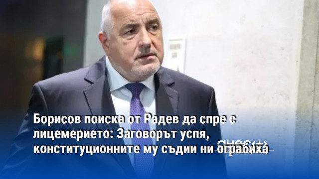 Борисов поиска от Радев да спре с лицемерието: Заговорът успя, конституционните му съдии ни ограбиха