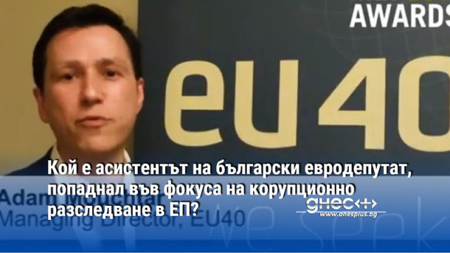 Кой е асистентът на български евродепутат, попаднал във фокуса на корупционно разследване в ЕП