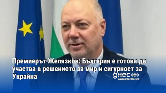 Премиерът Желязков: България е готова да участва в решението за мир и сигурност за Украйна