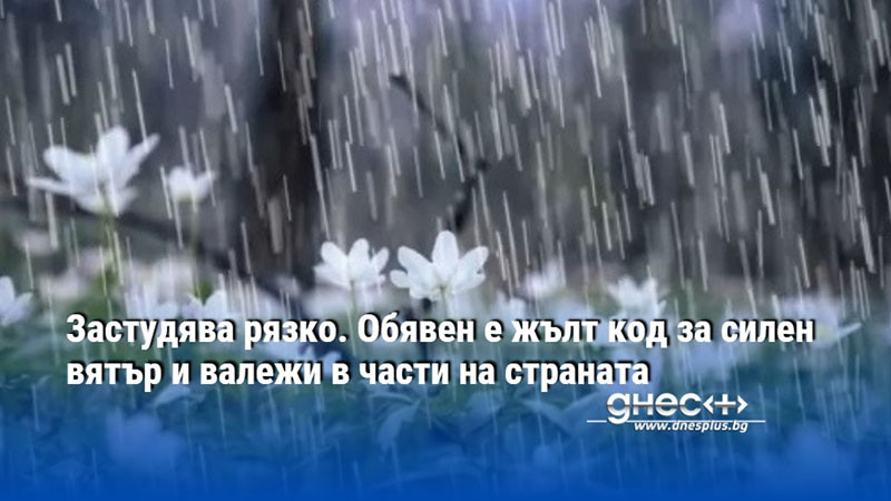 Застудява рязко. Обявен е жълт код за силен вятър и валежи в части на страната