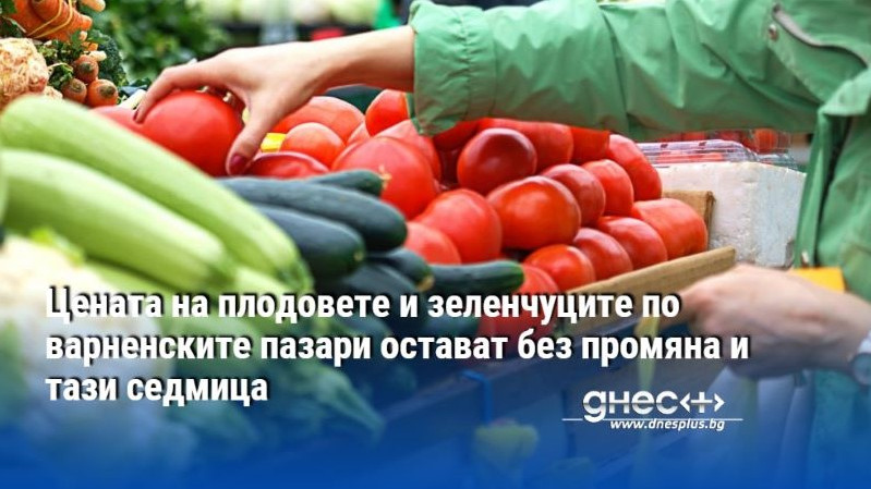 Цената на плодовете и зеленчуците по варненските пазари остават без промяна и тази седмица