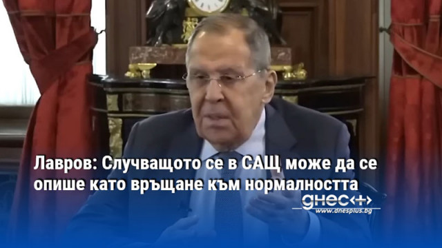 Лавров: Случващото се в САЩ може да се опише като връщане към нормалността