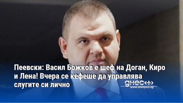 Пеевски: Васил Божков е шеф на Доган, Киро и Лена! Вчера се кефеше да управлява слугите си лично