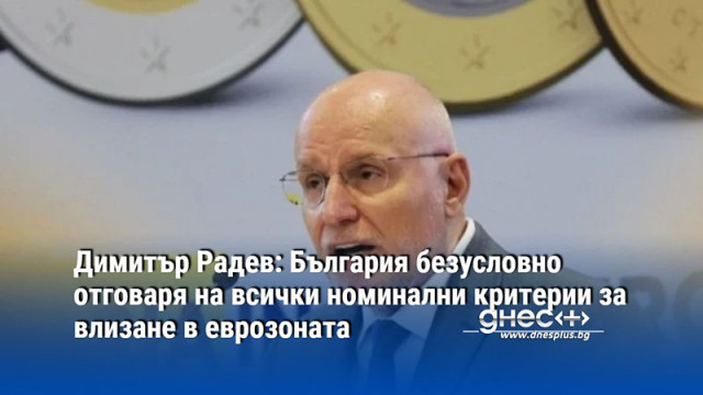 Димитър Радев: България безусловно отговаря на всички номинални критерии за влизане в еврозоната