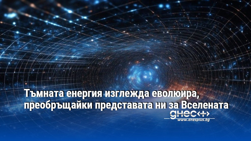 Тъмната енергия изглежда еволюира, преобръщайки представата ни за Вселената