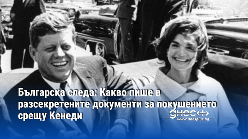 Българска следа: Какво пише в разсекретените документи за покушението срещу Кенеди