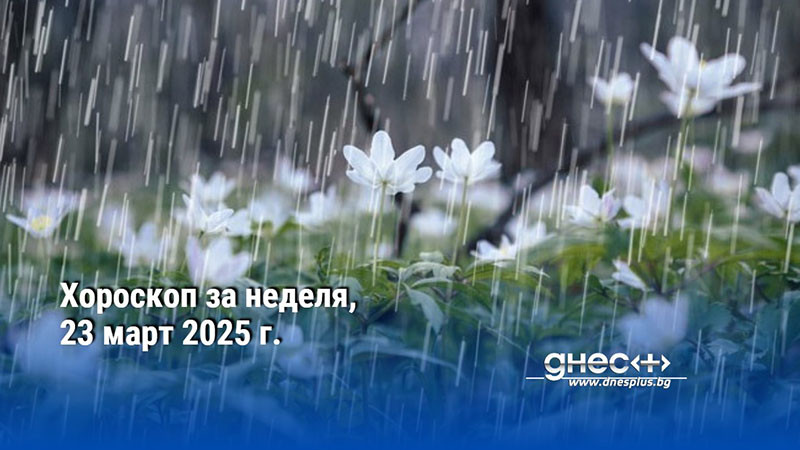 Хороскоп за неделя, 23 март 2025 г.